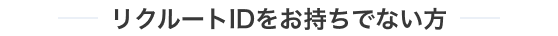 リクルートIDをお持ちでない方