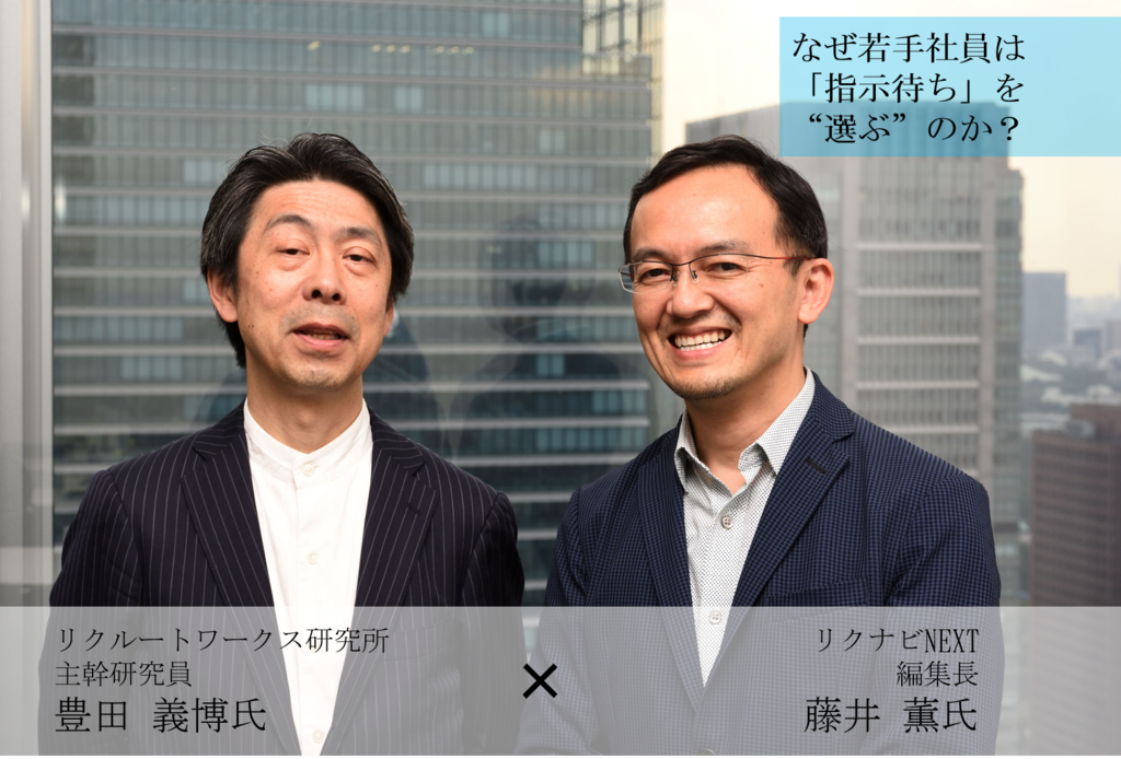 なぜ若手社員は 指示待ち を 選ぶ のか リクルートワークス研究所主幹研究員 リクナビnext編集長対談 後編 リクナビnextジャーナル なぜ若手社員は 指示待ち を 選ぶ のか リクルートワークス研究所主幹研究員 リクナビnext編集長対談 後編 リクナビnextジャーナル