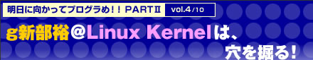 明日に向かってプログラめ！！PARTⅡ　vol.4/10　g新部裕＠Linux Kernelは、穴を掘る！
