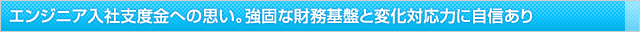 エンジニア入社支度金への思い。強固な財務基盤と変化対応力に自信あり