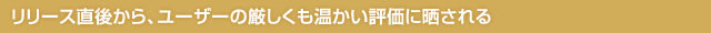 リリース直後から、ユーザーの厳しくも温かい評価に晒される