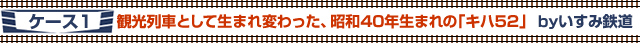 ケース1　観光列車として生まれ変わった、昭和40年生まれの「キハ52」byいすみ鉄道